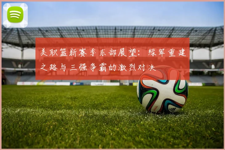 美职篮新赛季东部展望：绿军重建之路与三强争霸的激烈对决