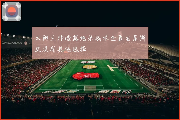 太阳主帅透露绝杀战术全靠吉莱斯皮没有其他选择