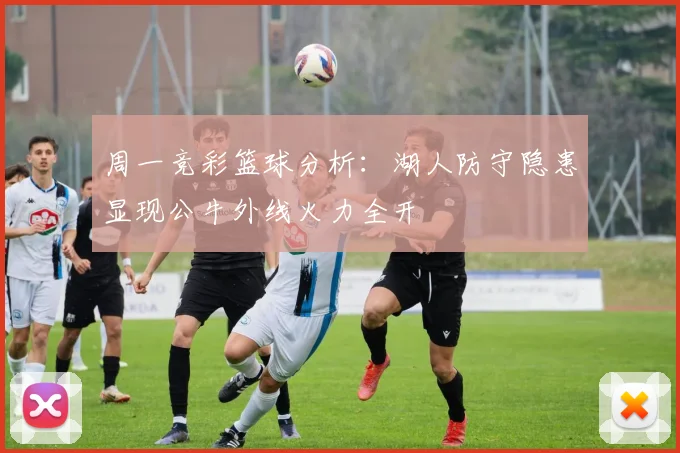 周一竞彩篮球分析：湖人防守隐患显现公牛外线火力全开