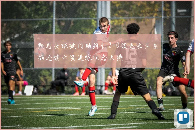 凯恩头球破门助拜仁2-0领先法兰克福连续六场进球状态火热