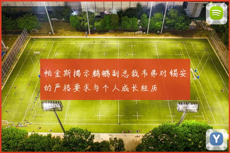 帕金斯揭示鹈鹕副总裁韦弗对锡安的严格要求与个人成长经历