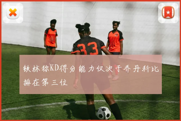 铁林称KD得分能力仅次于乔丹科比排在第三位