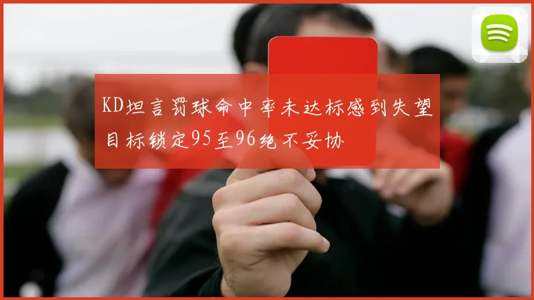 KD坦言罚球命中率未达标感到失望目标锁定95至96绝不妥协