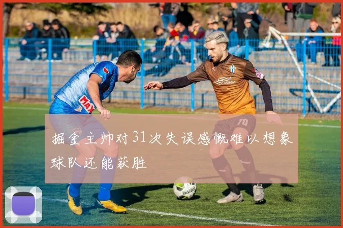掘金主帅对31次失误感慨难以想象球队还能获胜