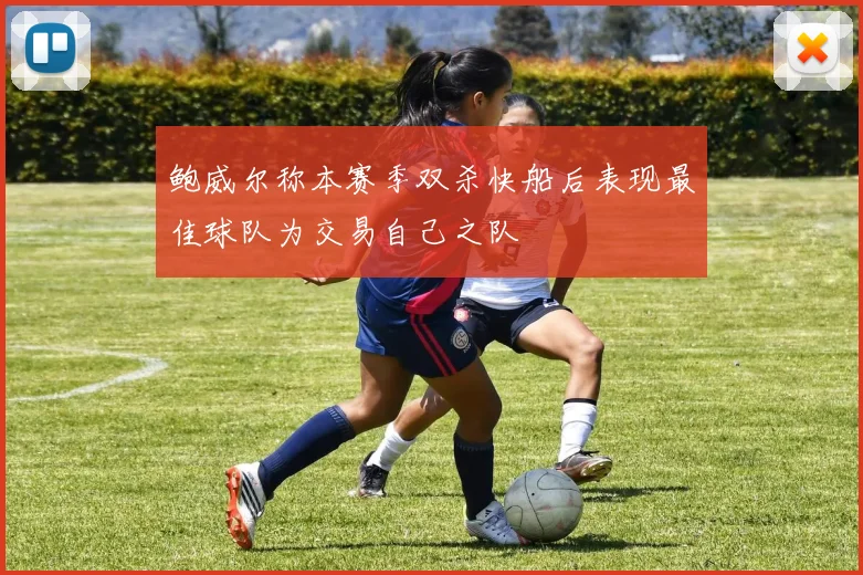 鲍威尔称本赛季双杀快船后表现最佳球队为交易自己之队