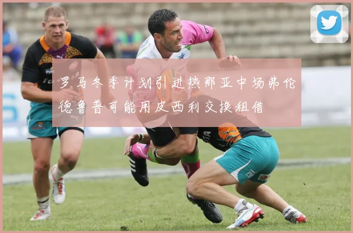 罗马冬季计划引进热那亚中场弗伦德鲁普可能用皮西利交换租借