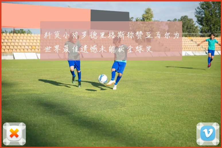 科莫小将罗德里格斯称赞亚马尔为世界最佳遗憾未能获金球奖
