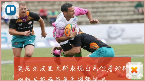 奥尼尔谈里夫斯表现出色但詹姆斯回归后将面临角色调整挑战